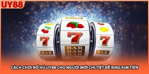 Cách Chơi Nổ Hũ UY88 Cho Người Mới Chi Tiết Để Ring Kim Tiền