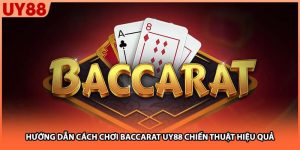 Hướng Dẫn Cách Chơi Baccarat UY88 Chiến Thuật Hiệu Quả