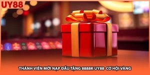 Thành Viên Mới Nạp Đầu Tặng 8888k UY88 Cơ Hội Vàng